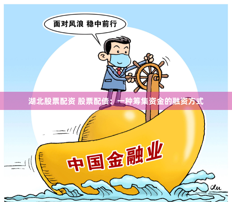 湖北股票配资 股票配债：一种筹集资金的融资方式
