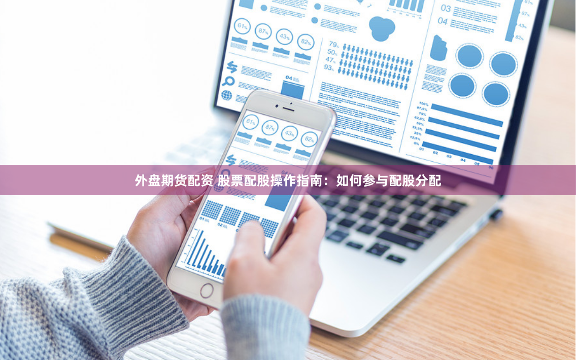 外盘期货配资 股票配股操作指南：如何参与配股分配