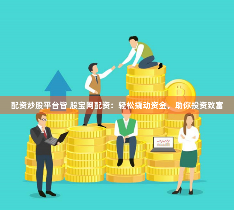 配资炒股平台皆 股宝网配资：轻松撬动资金，助你投资致富