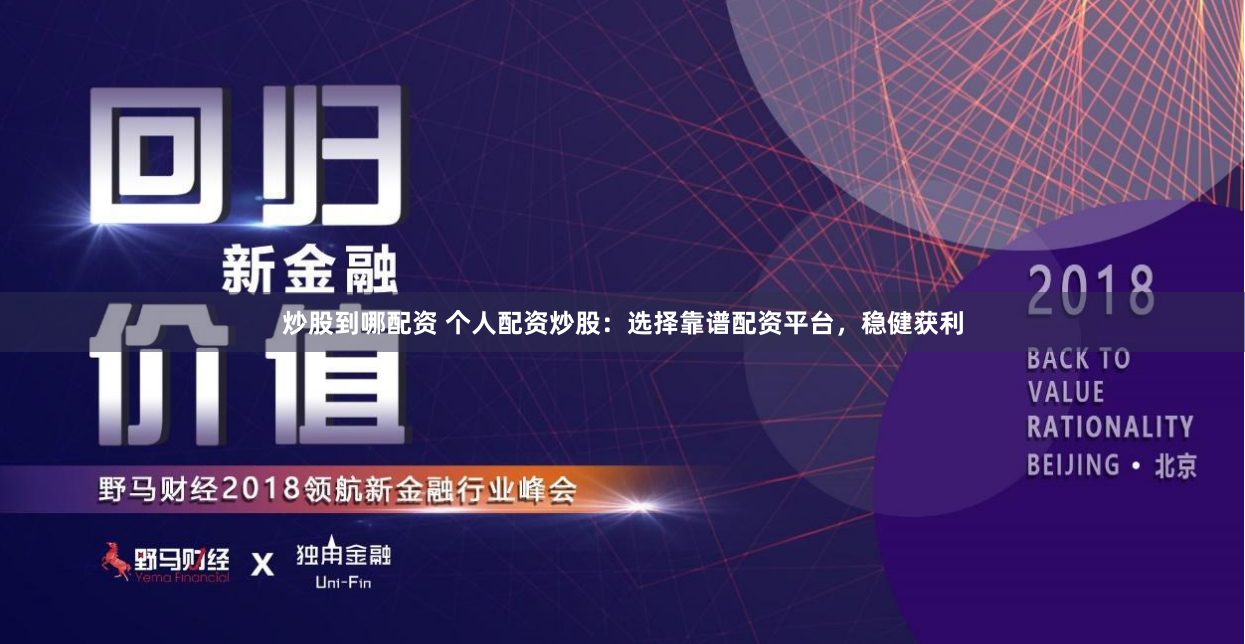 炒股到哪配资 个人配资炒股：选择靠谱配资平台，稳健获利