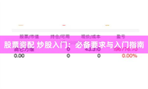 股票资配 炒股入门：必备要求与入门指南
