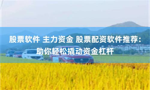 股票软件 主力资金 股票配资软件推荐：助你轻松撬动资金杠杆