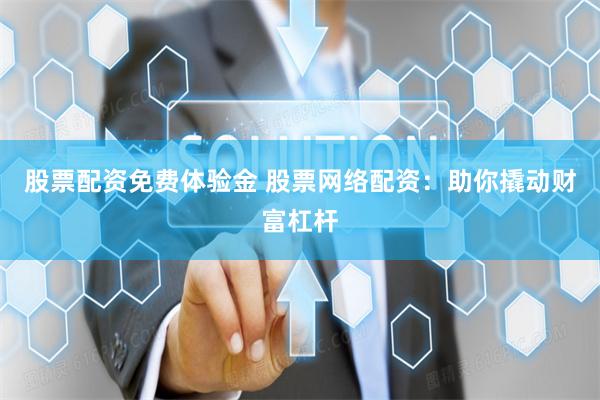 股票配资免费体验金 股票网络配资：助你撬动财富杠杆
