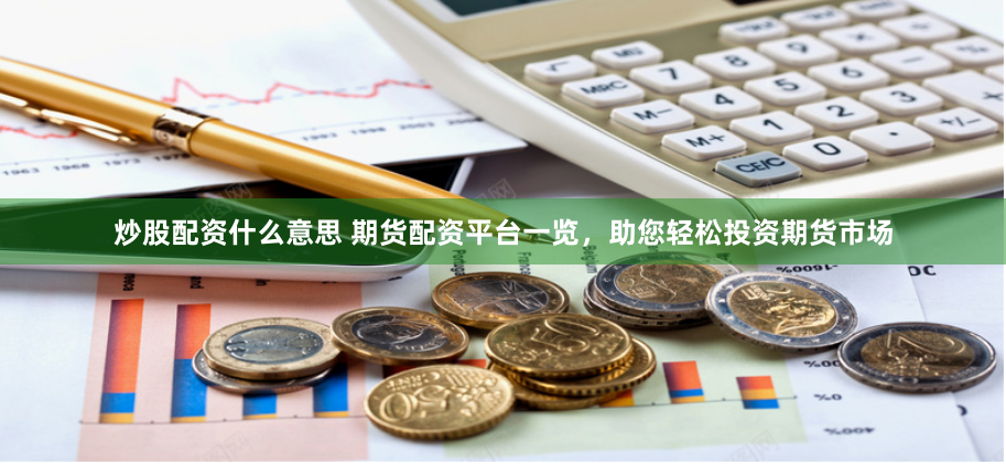 炒股配资什么意思 期货配资平台一览，助您轻松投资期货市场