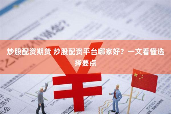 炒股配资期货 炒股配资平台哪家好？一文看懂选择要点