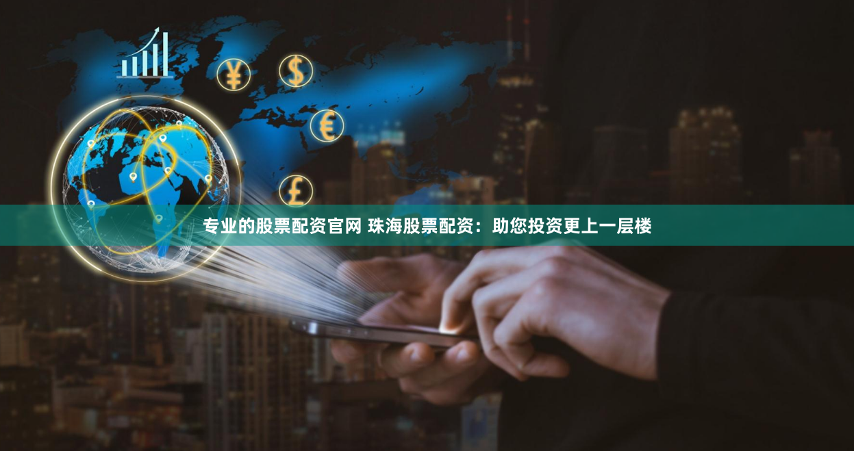 专业的股票配资官网 珠海股票配资：助您投资更上一层楼