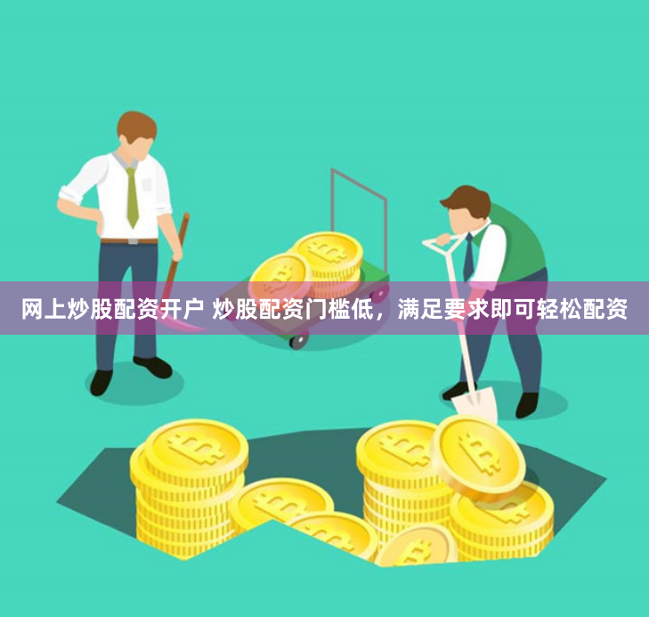 网上炒股配资开户 炒股配资门槛低，满足要求即可轻松配资