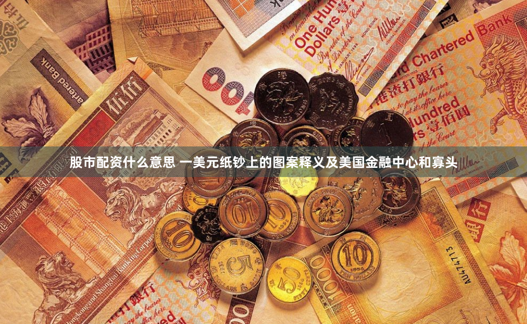 股市配资什么意思 一美元纸钞上的图案释义及美国金融中心和寡头