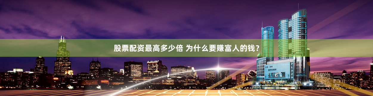 股票配资最高多少倍 为什么要赚富人的钱？
