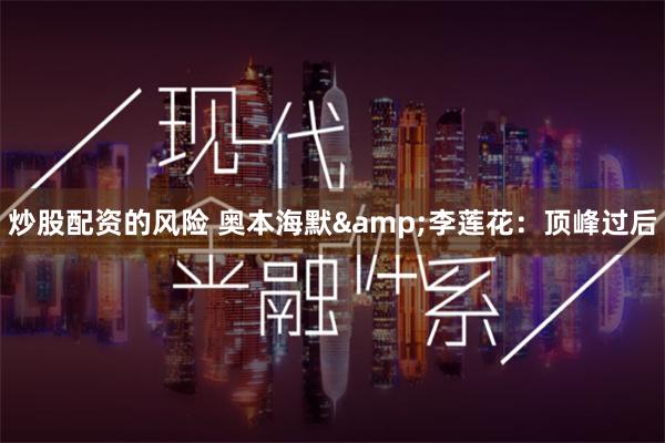 炒股配资的风险 奥本海默&李莲花：顶峰过后