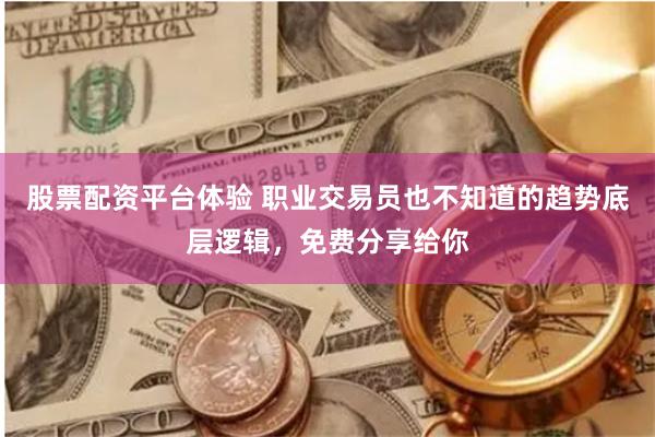 股票配资平台体验 职业交易员也不知道的趋势底层逻辑，免费分享给你