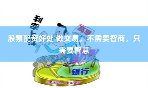 股票配资好处 做交易，不需要智商，只需要智慧