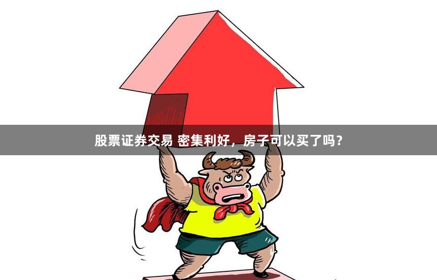 股票证券交易 密集利好，房子可以买了吗？