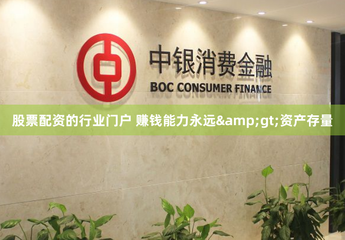 股票配资的行业门户 赚钱能力永远&gt;资产存量