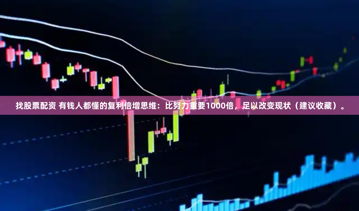 找股票配资 有钱人都懂的复利倍增思维：比努力重要1000倍，足以改变现状（建议收藏）。