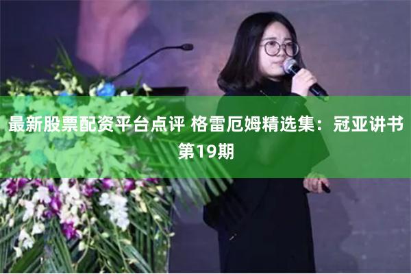 最新股票配资平台点评 格雷厄姆精选集：冠亚讲书第19期