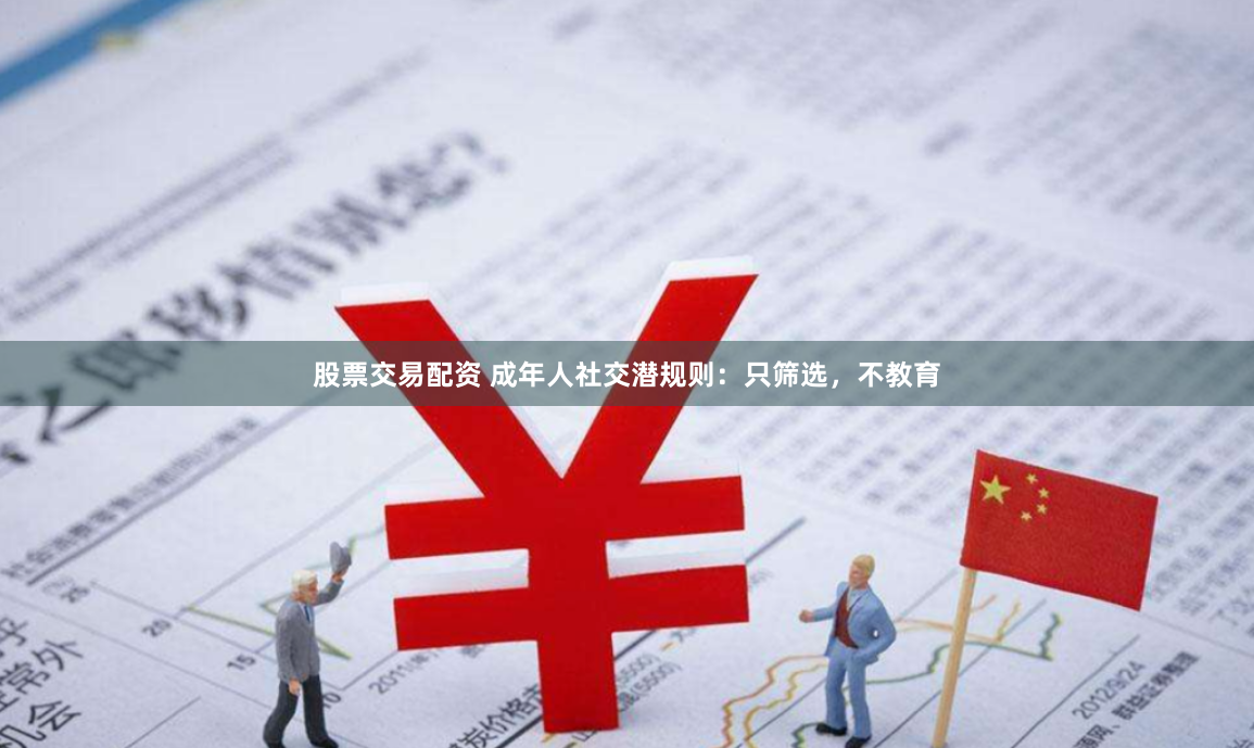 股票交易配资 成年人社交潜规则：只筛选，不教育
