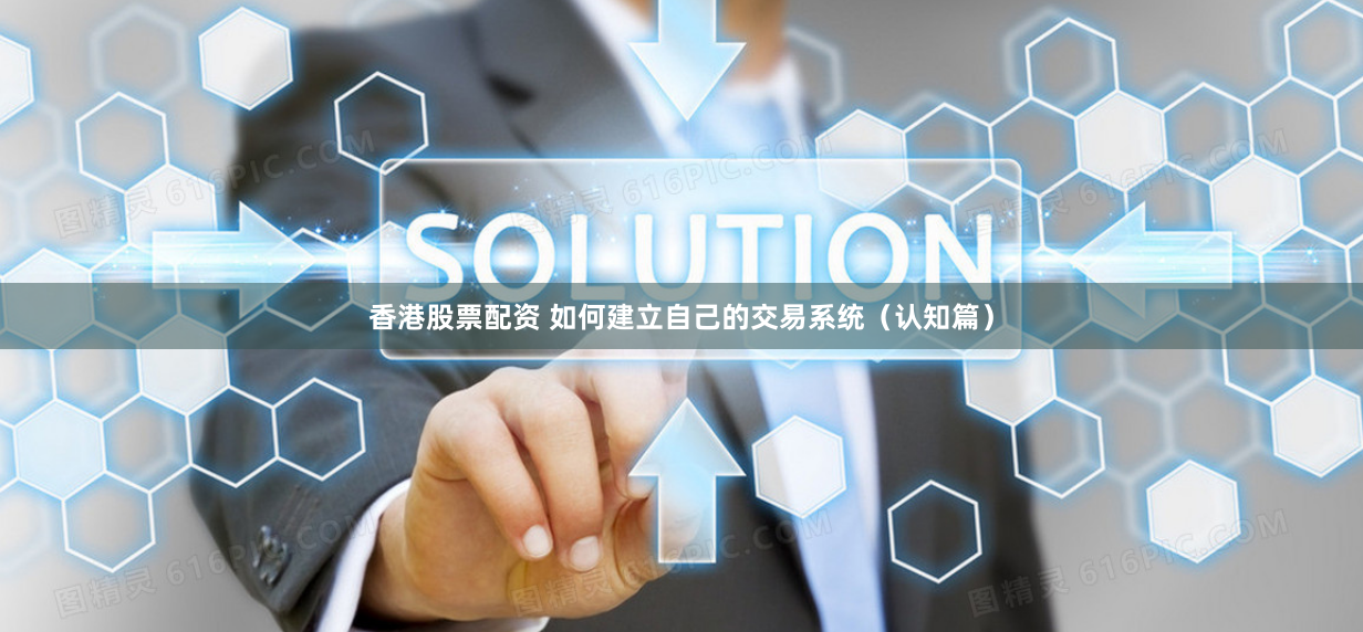 香港股票配资 如何建立自己的交易系统（认知篇）
