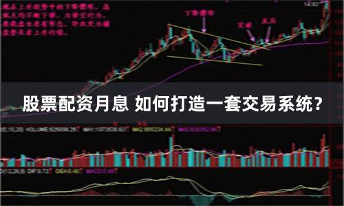 股票配资月息 如何打造一套交易系统？