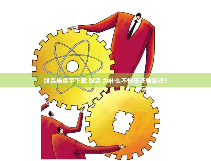 股票操盘手下载 股票 为什么不快乐还要结婚？