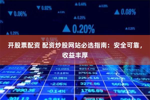 开股票配资 配资炒股网站必选指南：安全可靠，收益丰厚