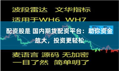 配资股是 国内期货配资平台：助你资金放大，投资更轻松
