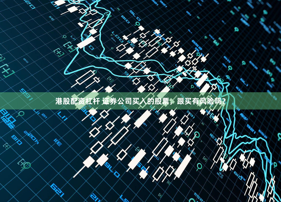 港股配资杠杆 证券公司买入的股票，跟买有风险吗？