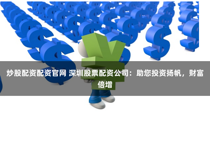 炒股配资配资官网 深圳股票配资公司：助您投资扬帆，财富倍增