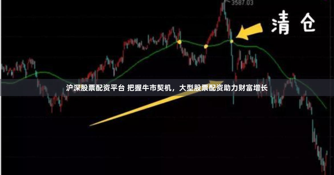 沪深股票配资平台 把握牛市契机，大型股票配资助力财富增长