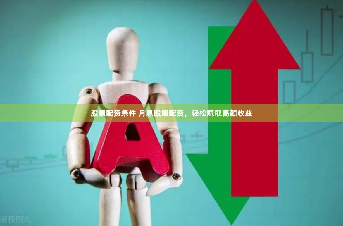 股票配资条件 月息股票配资，轻松赚取高额收益