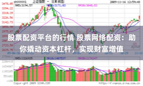 股票配资平台的行情 股票网络配资：助你撬动资本杠杆，实现财富增值
