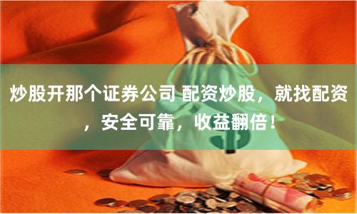 炒股开那个证券公司 配资炒股，就找配资，安全可靠，收益翻倍！