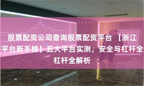 股票配资公司查询股票配资平台 【浙江配资平台新手榜】五大平台实测，安全与杠杆全解析