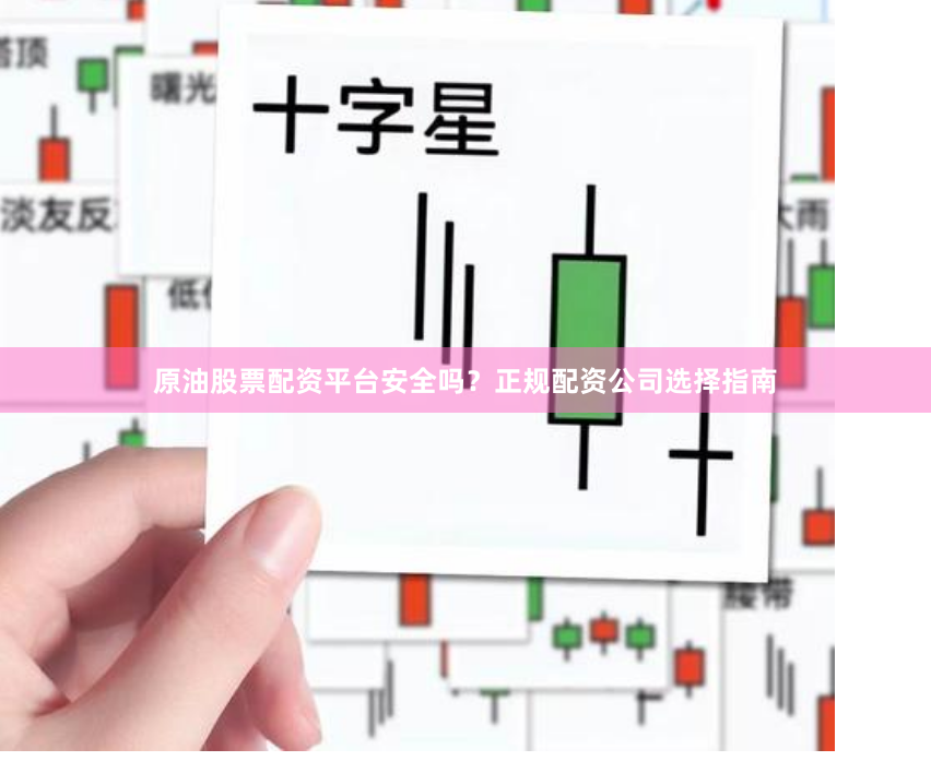 原油股票配资平台安全吗?正规配资公司选择指南