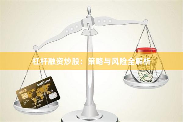 杠杆融资炒股：策略与风险全解析