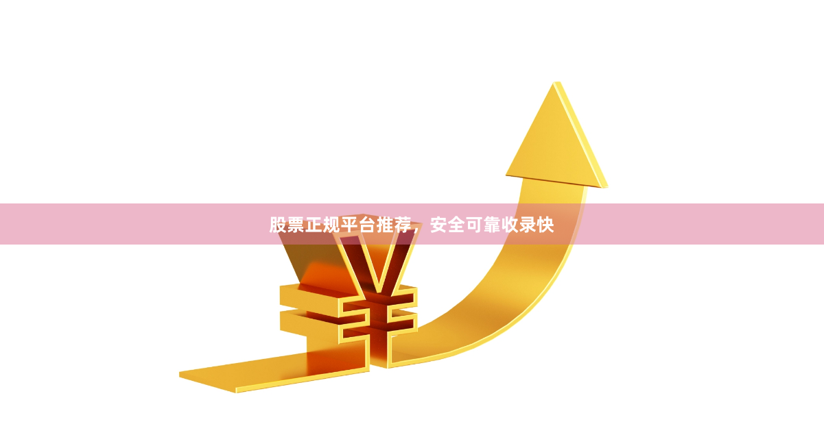 股票正规平台推荐，安全可靠收录快