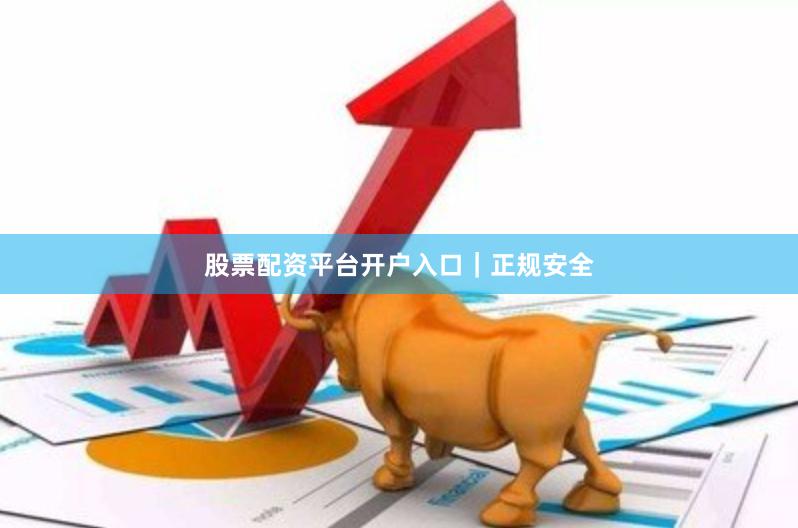 股票配资平台开户入口｜正规安全