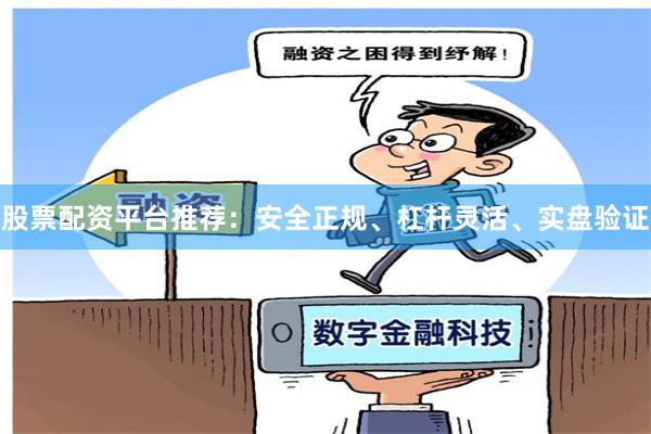 股票配资平台推荐：安全正规、杠杆灵活、实盘验证