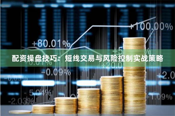 配资操盘技巧：短线交易与风险控制实战策略
