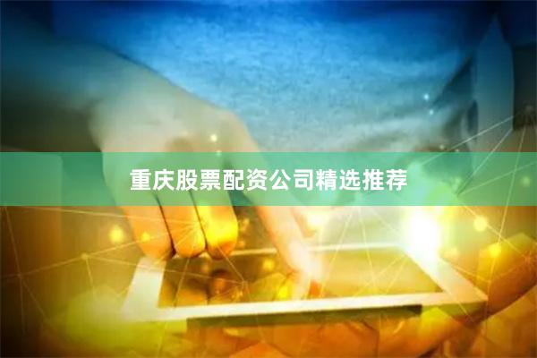 重庆股票配资公司精选推荐