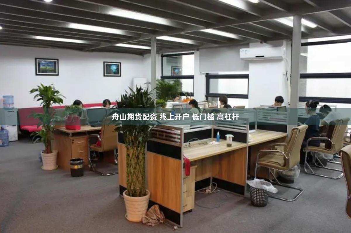 舟山期货配资 线上开户 低门槛 高杠杆