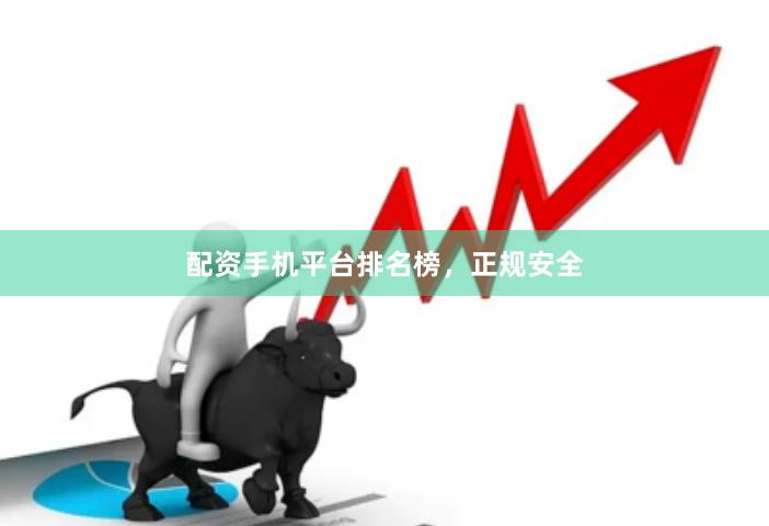 配资手机平台排名榜，正规安全