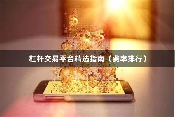 杠杆交易平台精选指南（费率排行）