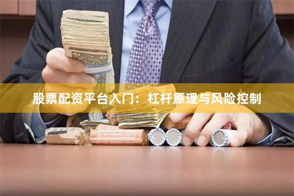 股票配资平台入门：杠杆原理与风险控制