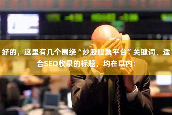 好的，这里有几个围绕“炒股股票平台”关键词、适合SEO收录的标题，均在以内：