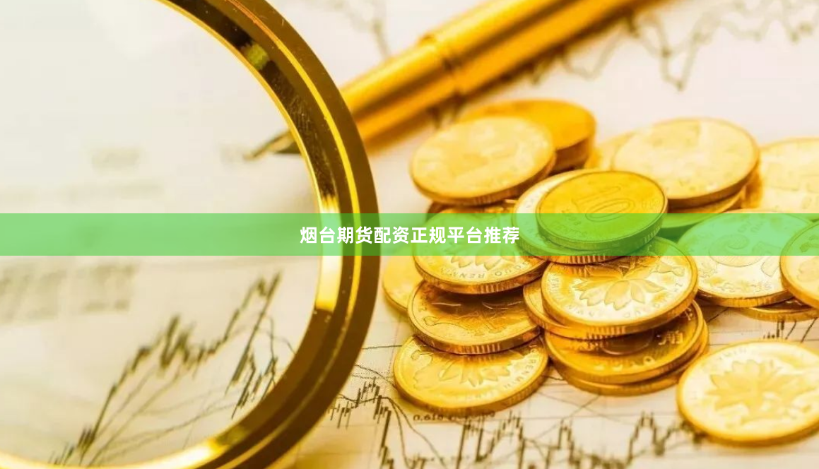 烟台期货配资正规平台推荐