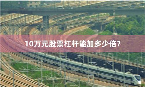 10万元股票杠杆能加多少倍?