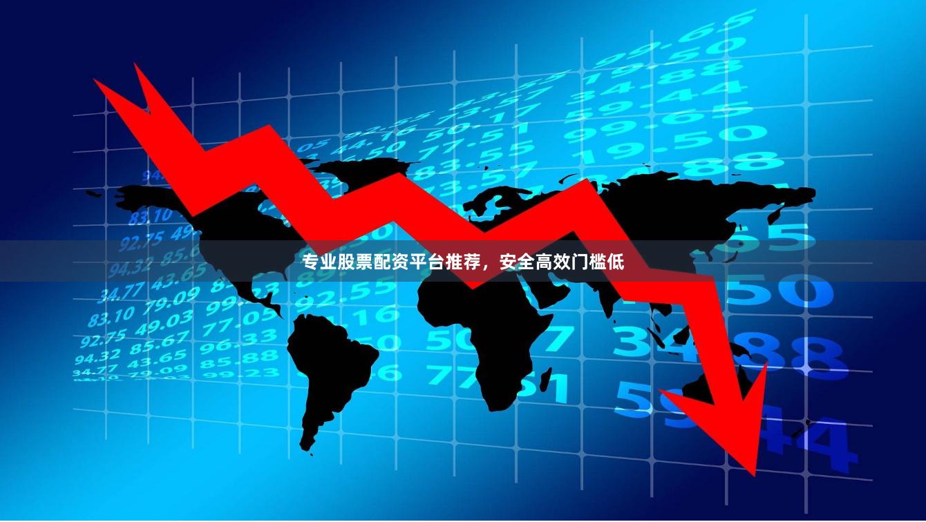 专业股票配资平台推荐，安全高效门槛低