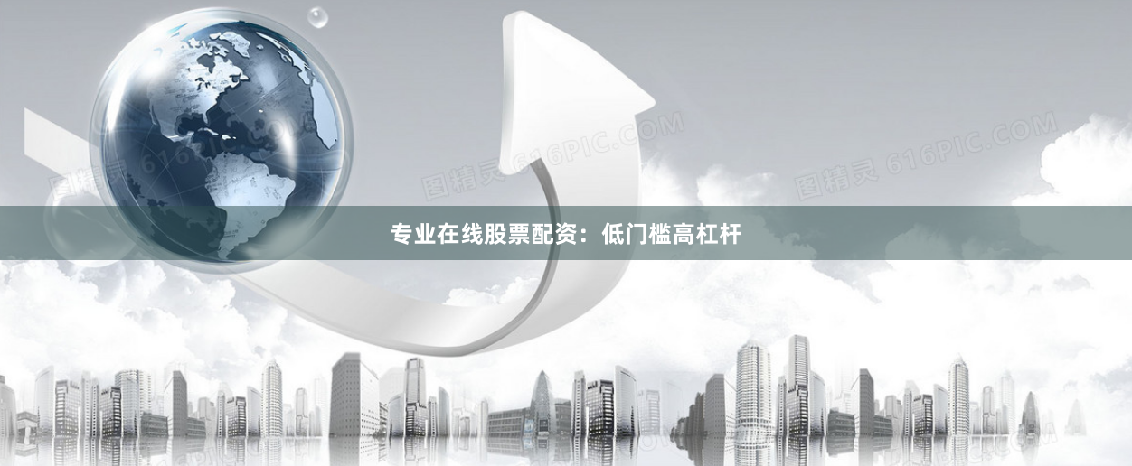专业在线股票配资：低门槛高杠杆
