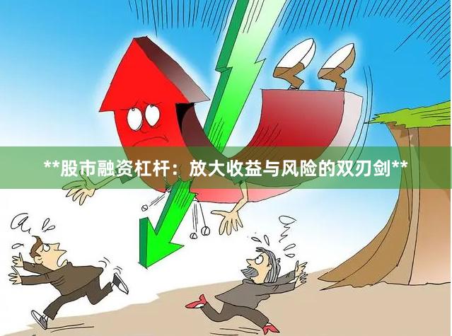 **股市融资杠杆:放大收益与风险的双刃剑**